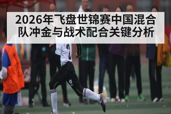 2026年飞盘世锦赛中国混合队冲金与战术配合关键分析